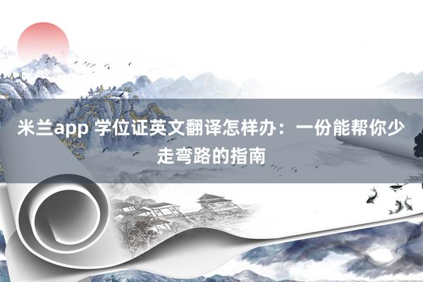 米兰app 学位证英文翻译怎样办：一份能帮你少走弯路的指南