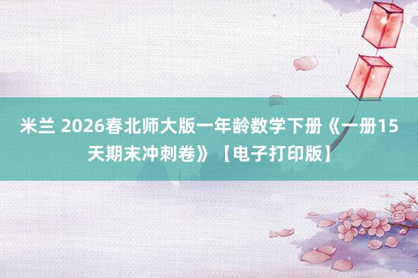 米兰 2026春北师大版一年龄数学下册《一册15天期末冲刺卷》【电子打印版】