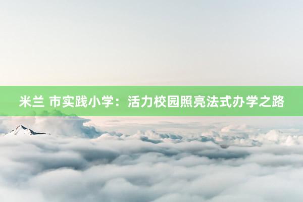 米兰 市实践小学：活力校园照亮法式办学之路