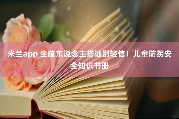 米兰app 生疏东说念主搭讪别轻信！儿童防拐安全知识书册