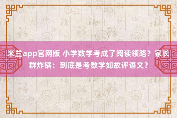 米兰app官网版 小学数学考成了阅读领路？家长群炸锅：到底是考数学如故评语文？