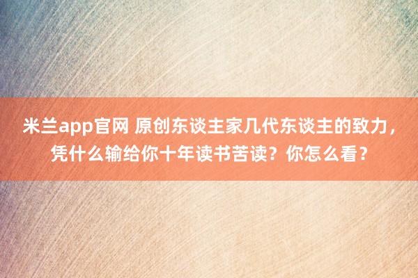 米兰app官网 原创东谈主家几代东谈主的致力，凭什么输给你十年读书苦读？你怎么看？