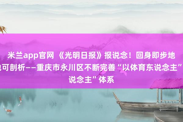 米兰app官网 《光明日报》报说念！回身即步地 随地可剖析——重庆市永川区不断完善“以体育东说念主”体系