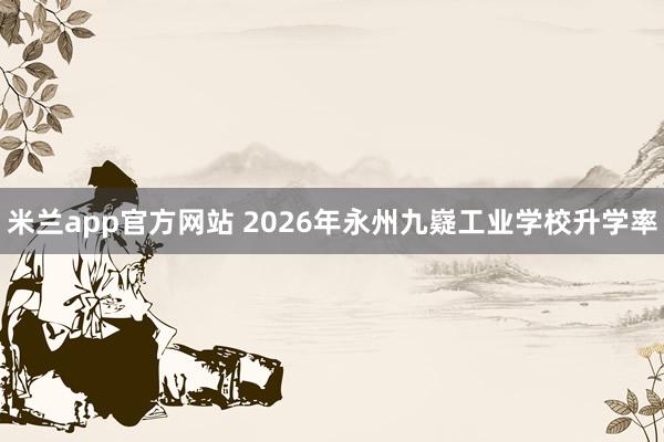 米兰app官方网站 2026年永州九嶷工业学校升学率