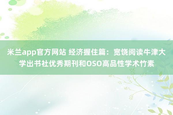 米兰app官方网站 经济握住篇：宽饶阅读牛津大学出书社优秀期刊和OSO高品性学术竹素