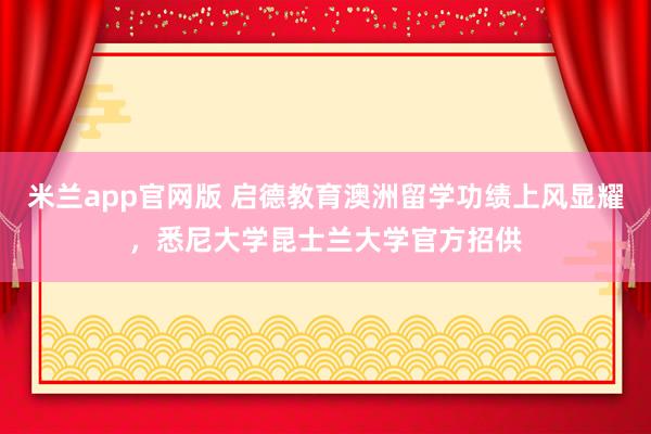 米兰app官网版 启德教育澳洲留学功绩上风显耀，悉尼大学昆士兰大学官方招供