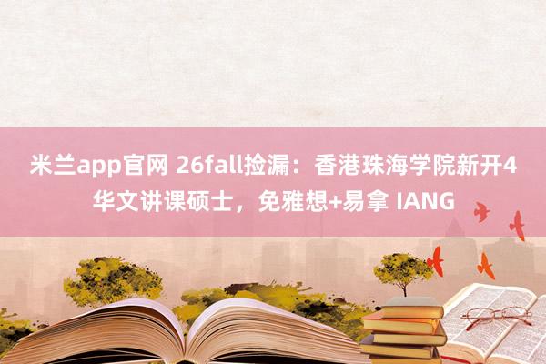 米兰app官网 26fall捡漏：香港珠海学院新开4华文讲课硕士，免雅想+易拿 IANG