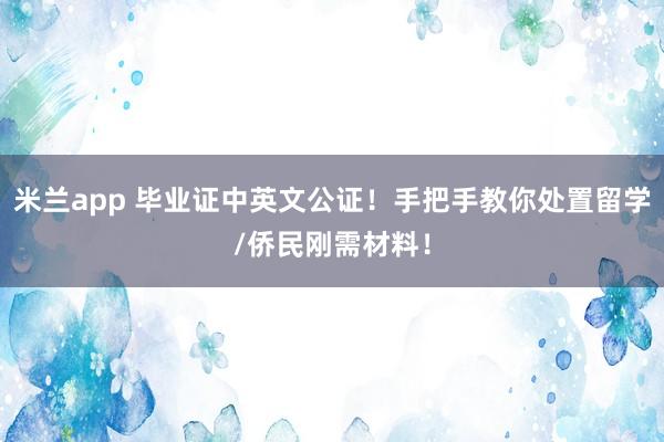 米兰app 毕业证中英文公证！手把手教你处置留学/侨民刚需材料！