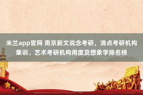 米兰app官网 南京新文说念考研，清点考研机构集训、艺术考研机构用度及想象学排名榜