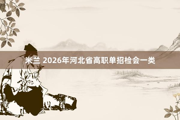 米兰 2026年河北省高职单招检会一类