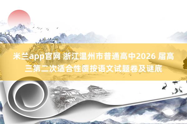 米兰app官网 浙江温州市普通高中2026 届高三第二次适合性覆按语文试题卷及谜底