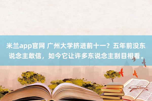 米兰app官网 广州大学挤进前十一？五年前没东说念主敢信，如今它让许多东说念主刮目相看。