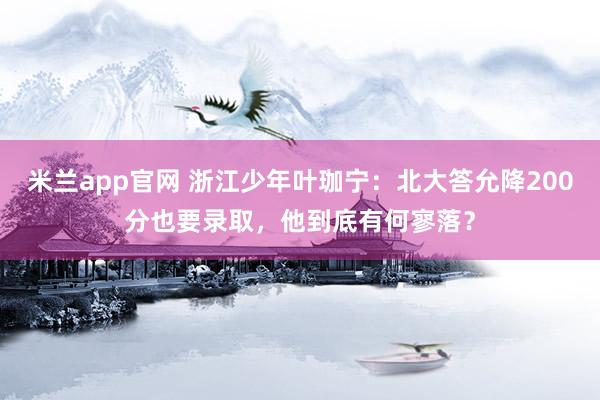 米兰app官网 浙江少年叶珈宁：北大答允降200分也要录取，他到底有何寥落？