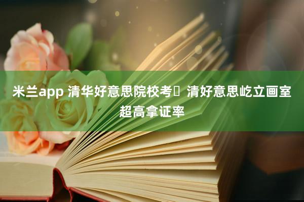 米兰app 清华好意思院校考・清好意思屹立画室超高拿证率