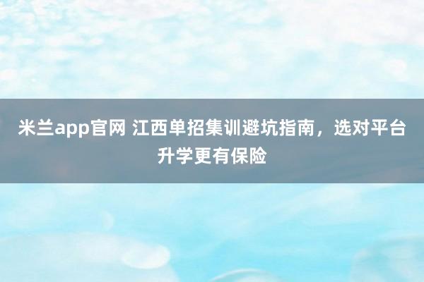 米兰app官网 江西单招集训避坑指南，选对平台升学更有保险