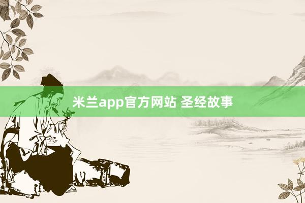 米兰app官方网站 圣经故事