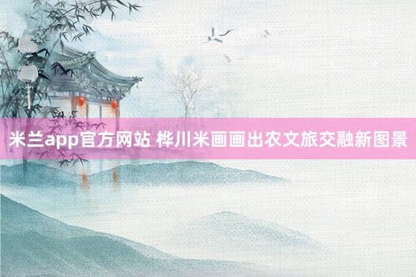 米兰app官方网站 桦川米画画出农文旅交融新图景