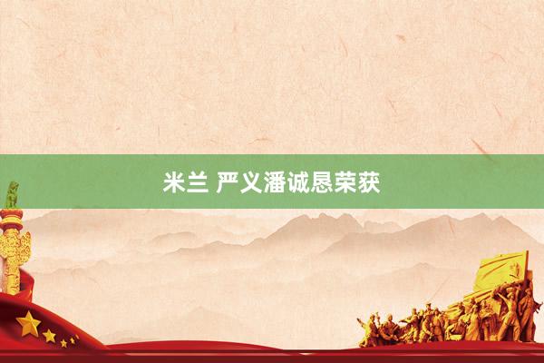 米兰 严义潘诚恳荣获