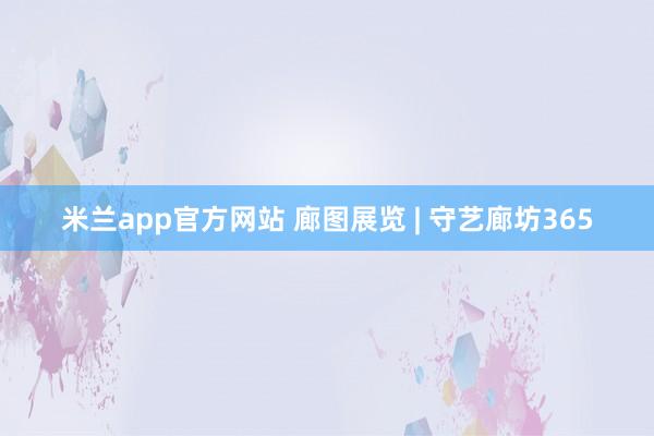米兰app官方网站 廊图展览 | 守艺廊坊365