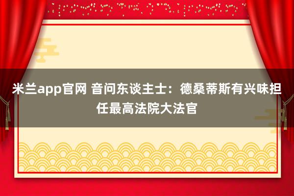 米兰app官网 音问东谈主士：德桑蒂斯有兴味担任最高法院大法官