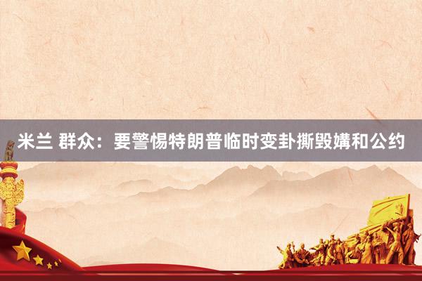 米兰 群众：要警惕特朗普临时变卦撕毁媾和公约