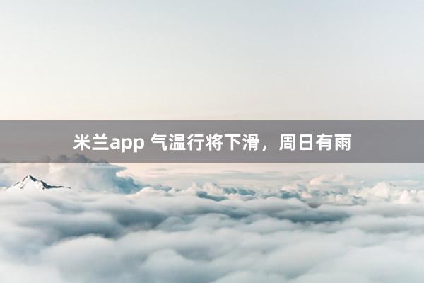 米兰app 气温行将下滑，周日有雨