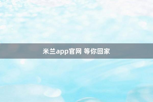米兰app官网 等你回家