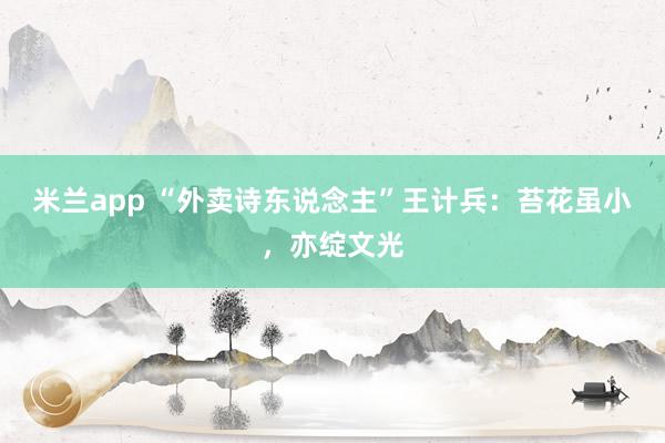 米兰app “外卖诗东说念主”王计兵：苔花虽小，亦绽文光