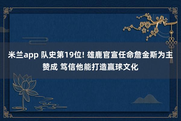 米兰app 队史第19位! 雄鹿官宣任命詹金斯为主赞成 笃信他能打造赢球文化