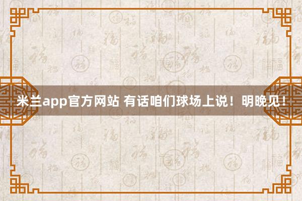 米兰app官方网站 有话咱们球场上说！明晚见！