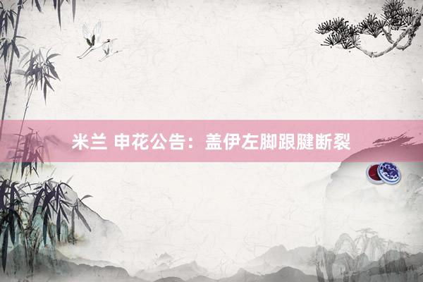 米兰 申花公告：盖伊左脚跟腱断裂