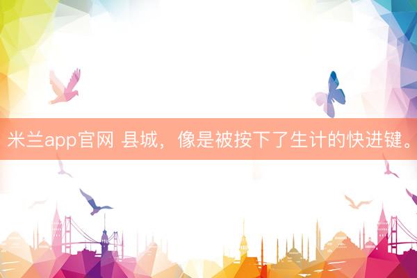 米兰app官网 县城，像是被按下了生计的快进键。