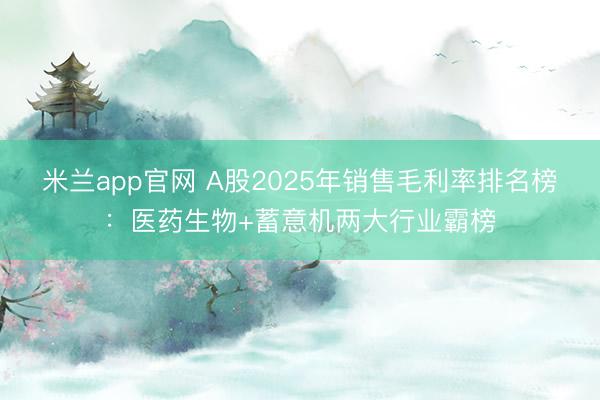 米兰app官网 A股2025年销售毛利率排名榜：医药生物+蓄意机两大行业霸榜
