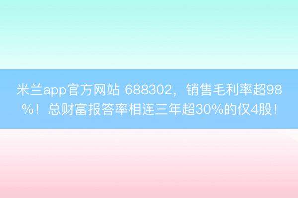 米兰app官方网站 688302，销售毛利率超98%！总财富报答率相连三年超30%的仅4股！