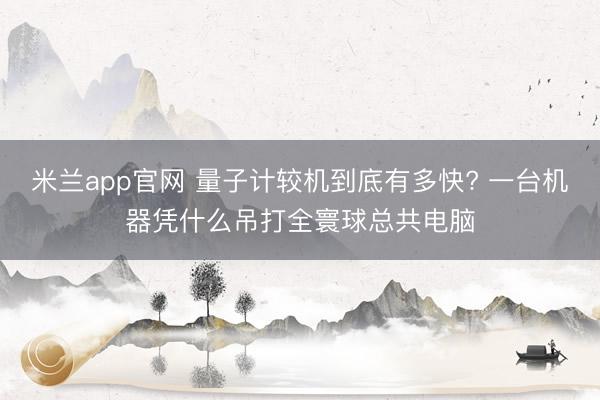 米兰app官网 量子计较机到底有多快? 一台机器凭什么吊打全寰球总共电脑