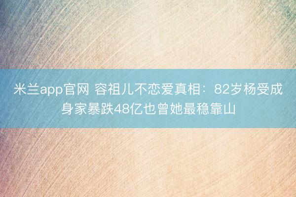 米兰app官网 容祖儿不恋爱真相：82岁杨受成身家暴跌48亿也曾她最稳靠山